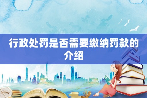 行政處罰是否需要繳納罰款的介紹