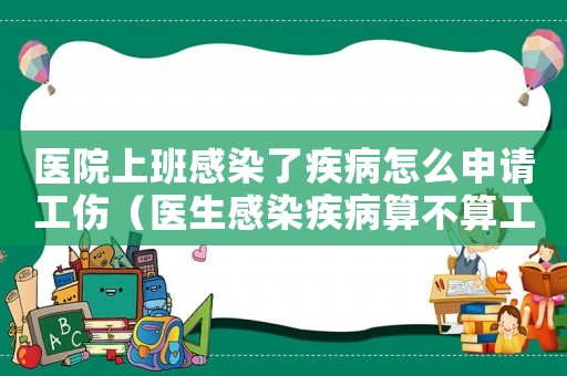 醫(yī)院上班感染了疾病怎么申請(qǐng)工傷（醫(yī)生感染疾病算不算工傷）