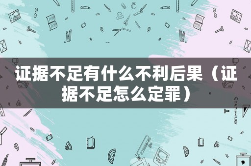 證據(jù)不足有什么不利后果（證據(jù)不足怎么定罪）