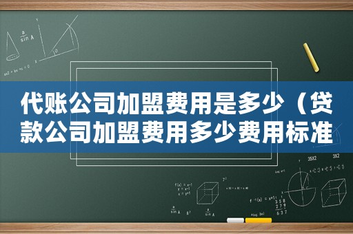 代賬公司加盟費用是多少（貸款公司加盟費用多少費用標(biāo)準(zhǔn)）
