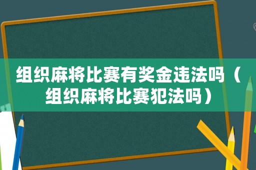 組織麻將比賽有獎(jiǎng)金違法嗎（組織麻將比賽犯法嗎）