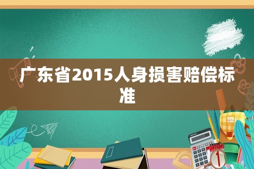 廣東省2015人身?yè)p害賠償標(biāo)準(zhǔn)
