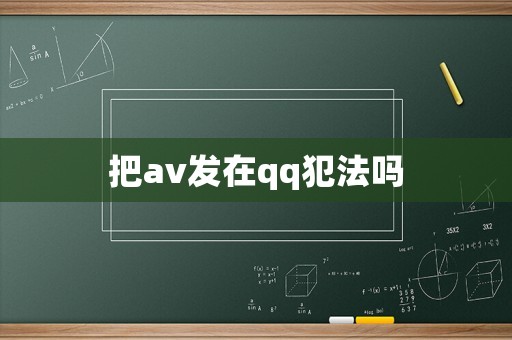 把av發(fā)在qq犯法嗎