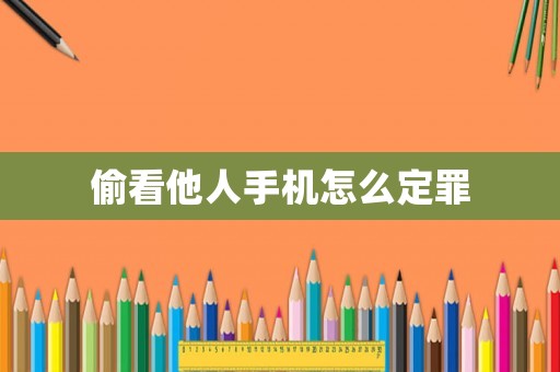偷看他人手機(jī)怎么定罪