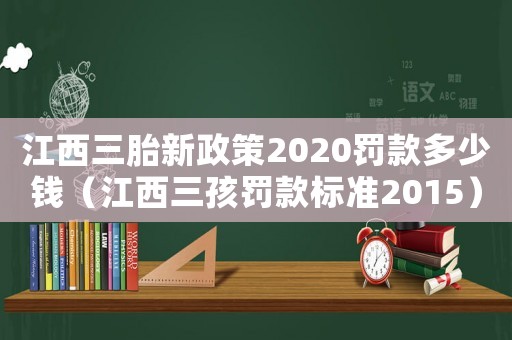江西三胎新政策2020罰款多少錢（江西三孩罰款標(biāo)準(zhǔn)2015）