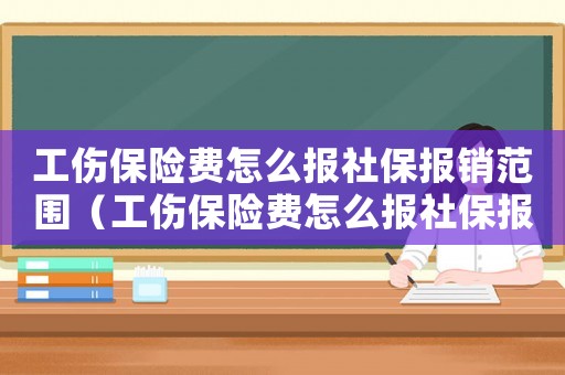 工傷保險(xiǎn)費(fèi)怎么報(bào)社保報(bào)銷范圍（工傷保險(xiǎn)費(fèi)怎么報(bào)社保報(bào)銷）
