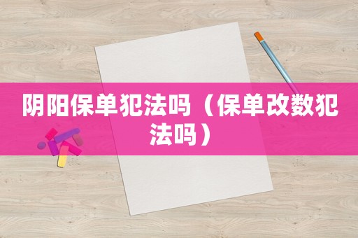 陰陽保單犯法嗎（保單改數犯法嗎）
