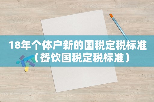 18年個(gè)體戶新的國稅定稅標(biāo)準(zhǔn)（餐飲國稅定稅標(biāo)準(zhǔn)）