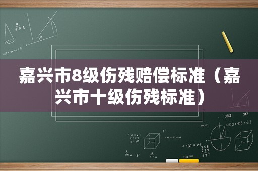 嘉興市8級(jí)傷殘賠償標(biāo)準(zhǔn)（嘉興市十級(jí)傷殘標(biāo)準(zhǔn)）