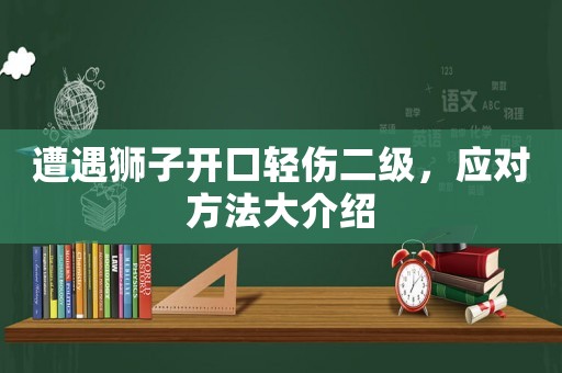 遭遇獅子開口輕傷二級(jí)，應(yīng)對(duì)方法大介紹