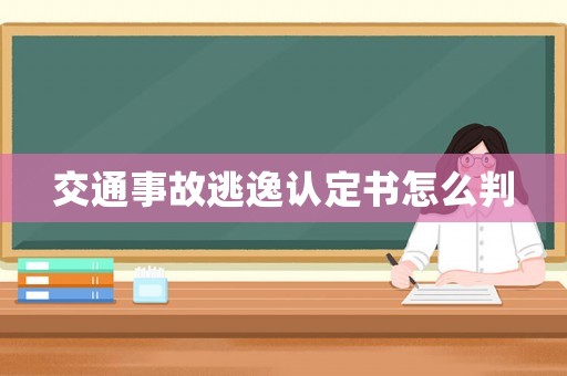 交通事故逃逸認(rèn)定書怎么判