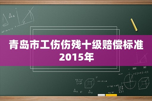 青島市工傷傷殘十級賠償標(biāo)準(zhǔn)2015年