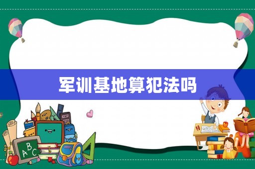 軍訓(xùn)基地算犯法嗎