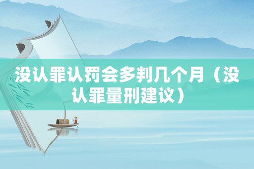 沒認(rèn)罪認(rèn)罰會(huì)多判幾個(gè)月（沒認(rèn)罪量刑建議）