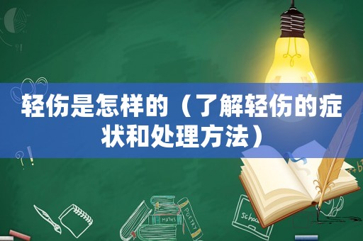 輕傷是怎樣的（了解輕傷的癥狀和處理方法）