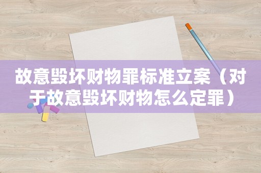 故意毀壞財(cái)物罪標(biāo)準(zhǔn)立案（對(duì)于故意毀壞財(cái)物怎么定罪）