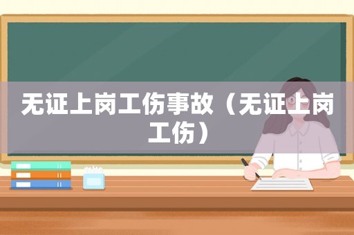 無(wú)證上崗工傷事故（無(wú)證上崗工傷）