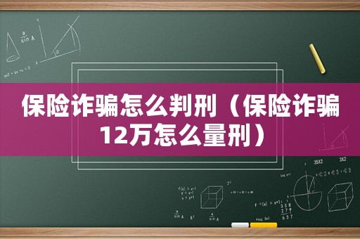 保險(xiǎn)詐騙怎么判刑（保險(xiǎn)詐騙12萬(wàn)怎么量刑）