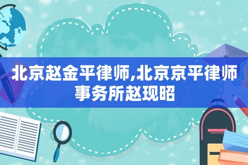 北京趙金平律師,北京京平律師事務所趙現(xiàn)昭