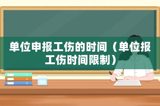 單位申報工傷的時間（單位報工傷時間限制）