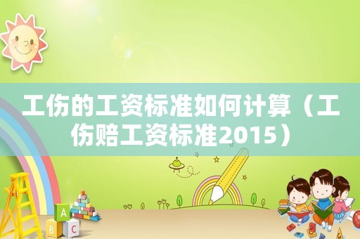 工傷的工資標(biāo)準(zhǔn)如何計算（工傷賠工資標(biāo)準(zhǔn)2015）