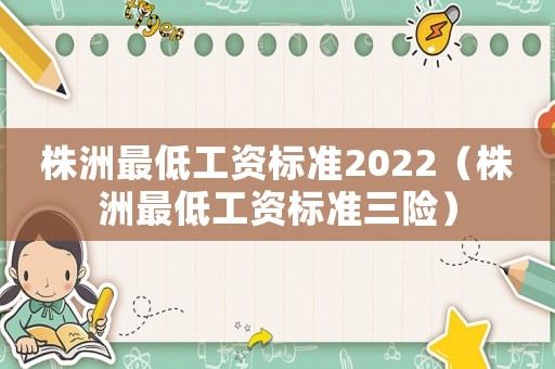 株洲最低工資標(biāo)準(zhǔn)2022（株洲最低工資標(biāo)準(zhǔn)三險(xiǎn)）