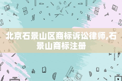 北京石景山區(qū)商標(biāo)訴訟律師,石景山商標(biāo)注冊(cè)