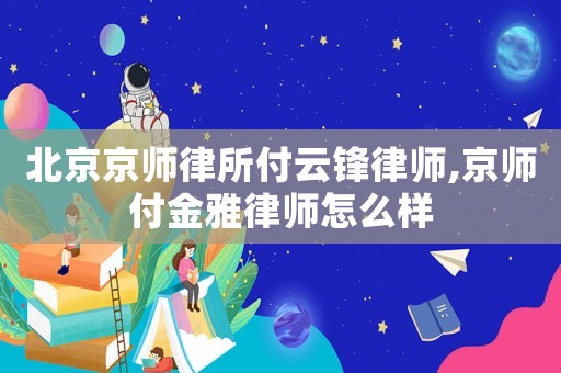 北京京師律所付云鋒律師,京師付金雅律師怎么樣