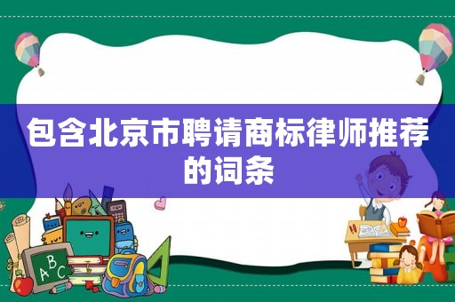 包含北京市聘請商標律師推薦的詞條