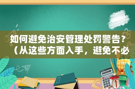如何避免治安管理處罰警告？（從這些方面入手，避免不必要的罰款）