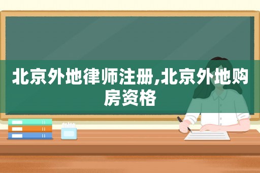 北京外地律師注冊(cè),北京外地購(gòu)房資格