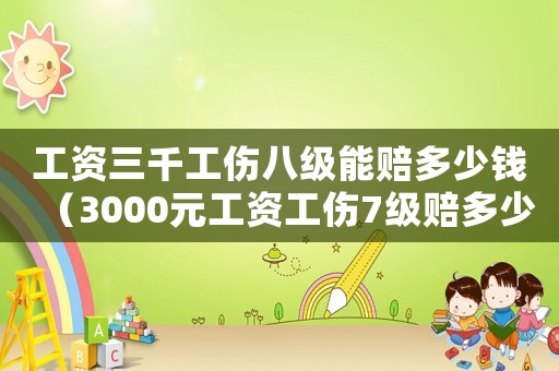 工資三千工傷八級(jí)能賠多少錢（3000元工資工傷7級(jí)賠多少錢）