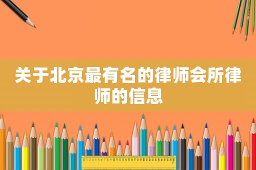 關(guān)于北京最有名的律師會所律師的信息
