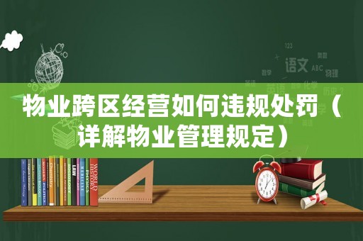 物業(yè)跨區(qū)經(jīng)營如何違規(guī)處罰（詳解物業(yè)管理規(guī)定）