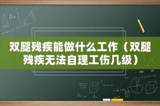 雙腿殘疾能做什么工作（雙腿殘疾無(wú)法自理工傷幾級(jí)）