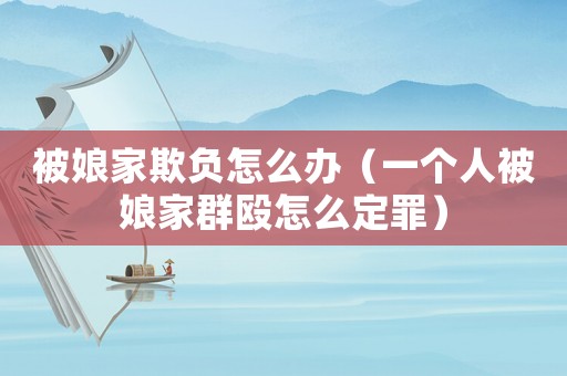 被娘家欺負(fù)怎么辦（一個(gè)人被娘家群毆怎么定罪）
