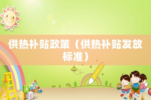 供熱補貼政策（供熱補貼發(fā)放標準）