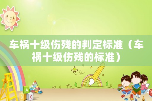 車禍?zhǔn)?jí)傷殘的判定標(biāo)準(zhǔn)（車禍?zhǔn)?jí)傷殘的標(biāo)準(zhǔn)）