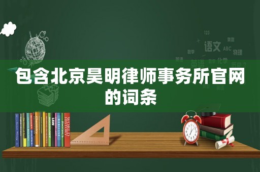 包含北京昊明律師事務(wù)所官網(wǎng)的詞條