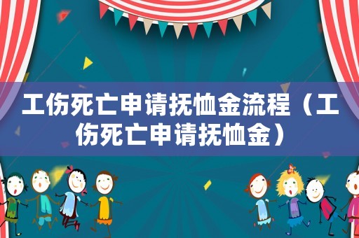 工傷死亡申請撫恤金流程（工傷死亡申請撫恤金）
