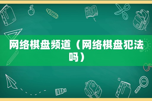 網(wǎng)絡棋盤頻道（網(wǎng)絡棋盤犯法嗎）