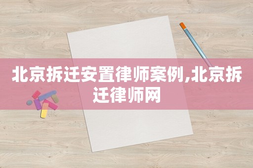 北京拆遷安置律師案例,北京拆遷律師網(wǎng)