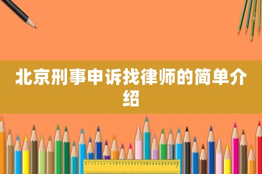 北京刑事申訴找律師的簡(jiǎn)單介紹