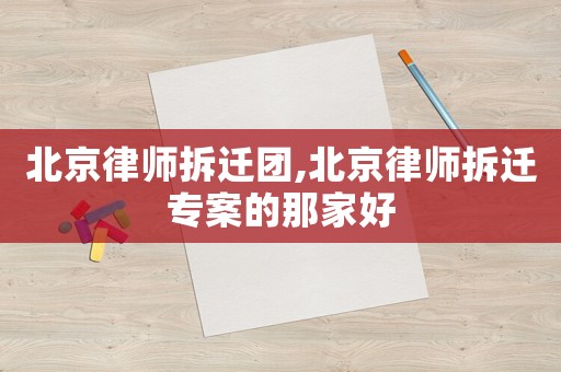 北京律師拆遷團(tuán),北京律師拆遷專案的那家好