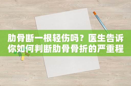 肋骨斷一根輕傷嗎？醫(yī)生告訴你如何判斷肋骨骨折的嚴重程度