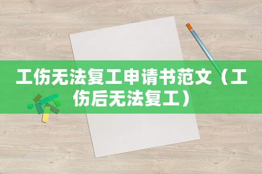工傷無法復(fù)工申請書范文（工傷后無法復(fù)工）