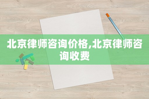 北京律師咨詢價(jià)格,北京律師咨詢收費(fèi)