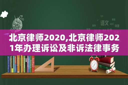 北京律師2020,北京律師2021年辦理訴訟及非訴法律事務(wù)72萬件