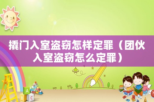 撬門入室盜竊怎樣定罪（團(tuán)伙入室盜竊怎么定罪）