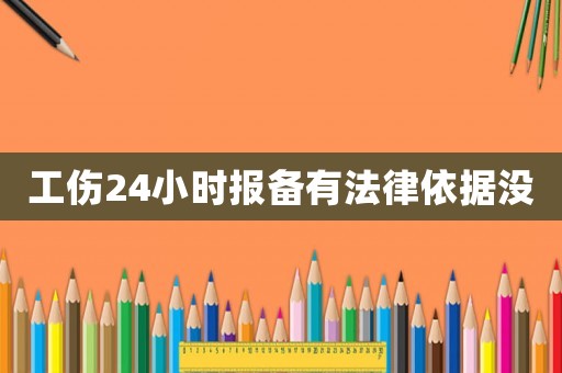 工傷24小時(shí)報(bào)備有法律依據(jù)沒(méi)